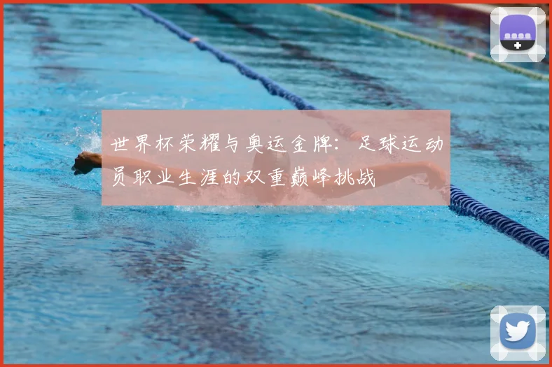 世界杯荣耀与奥运金牌：足球运动员职业生涯的双重巅峰挑战
