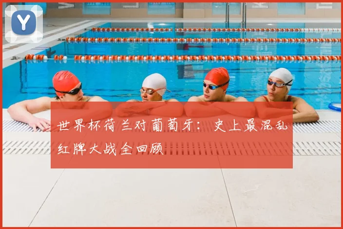 世界杯荷兰对葡萄牙：史上最混乱红牌大战全回顾