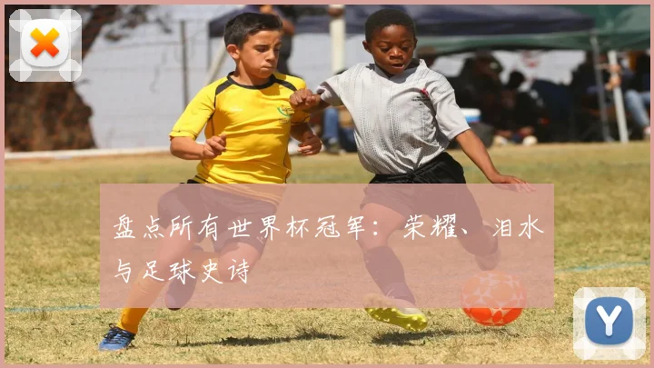 盘点所有世界杯冠军：荣耀、泪水与足球史诗