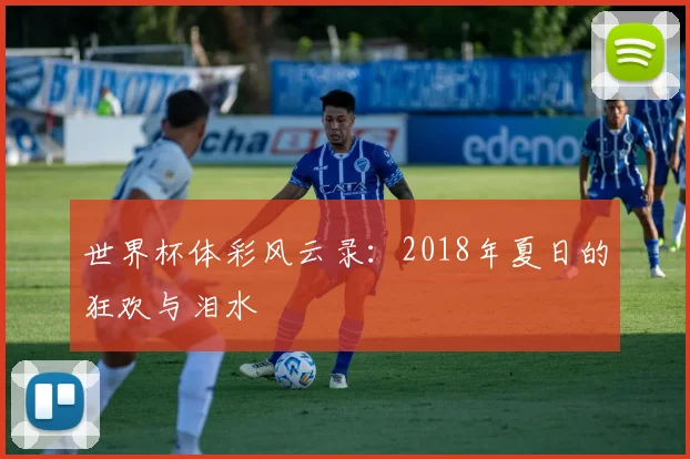 世界杯体彩风云录：2018年夏日的狂欢与泪水