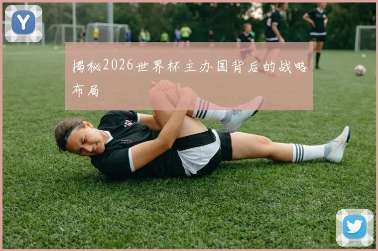 揭秘2026世界杯主办国背后的战略布局