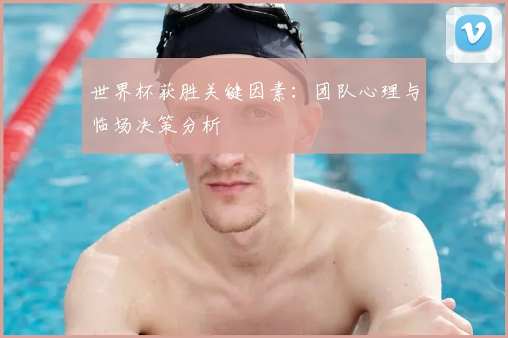 世界杯获胜关键因素：团队心理与临场决策分析