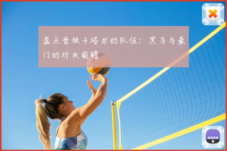 盘点晋级卡塔尔的队伍:黑马与豪门的对决前瞻