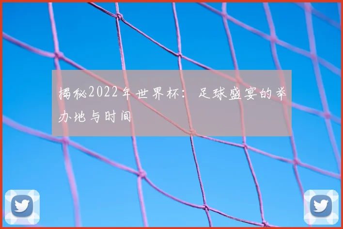 揭秘2022年世界杯：足球盛宴的举办地与时间