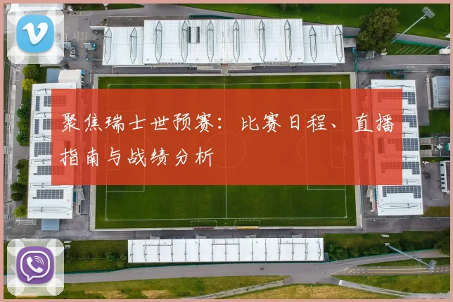 聚焦瑞士世预赛：比赛日程、直播指南与战绩分析