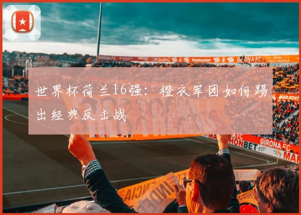 世界杯荷兰16强：橙衣军团如何踢出经典反击战