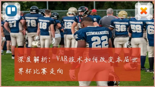 深度解析:VAR技术如何改变本届世界杯比赛走向