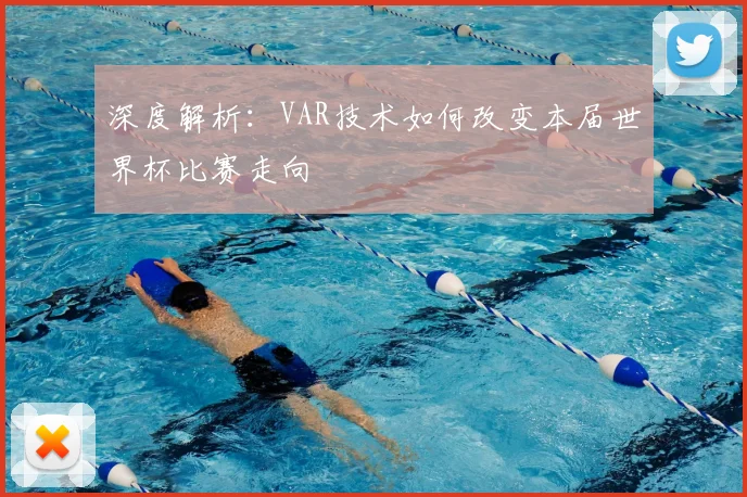 深度解析:VAR技术如何改变本届世界杯比赛走向