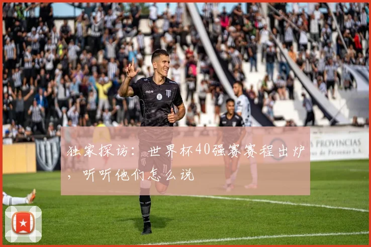 独家探访：世界杯40强赛赛程出炉，听听他们怎么说